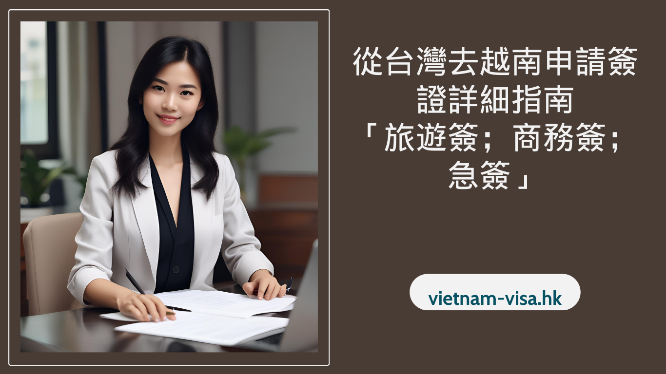從台灣去越南申請簽證詳細指南「旅遊簽；商務簽；急簽」
