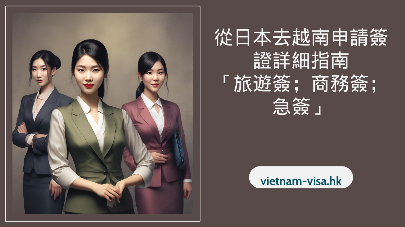 從日本去越南申請簽證詳細指南「旅遊簽；商務簽；急簽」